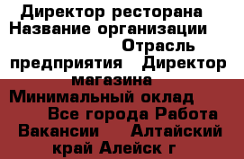 Директор ресторана › Название организации ­ Burger King › Отрасль предприятия ­ Директор магазина › Минимальный оклад ­ 45 000 - Все города Работа » Вакансии   . Алтайский край,Алейск г.